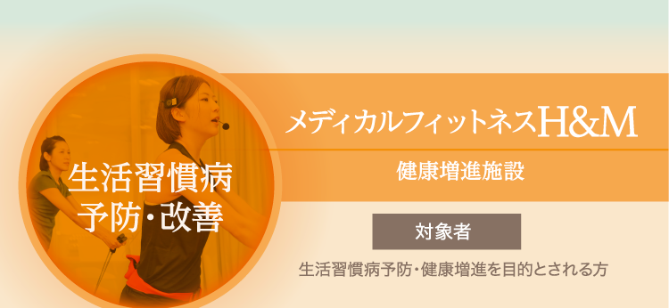 「生活習慣病予防・改善」メディカルフィットネスH&M(健康増進施設)